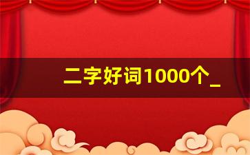 二字好词1000个_二字好词大全一百个