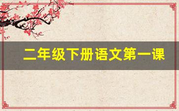 二年级下册语文第一课生字_人教版二年级下册语文第一课