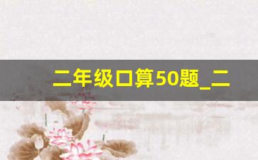 二年级口算50题_二年级50道口算题