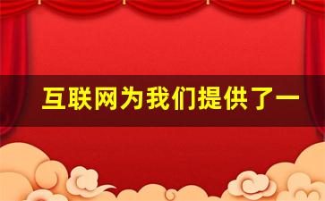 互联网为我们提供了一个什么的平台