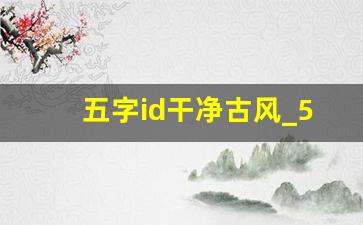 五字id干净古风_5个字诗意又撩人的游戏名字