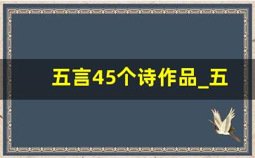 五言45个诗作品_五言古诗作品