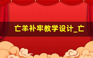 亡羊补牢教学设计_亡羊补牢是部编版几年级的课文