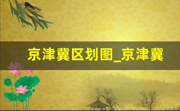 京津冀区划图_京津冀经济区经济特点