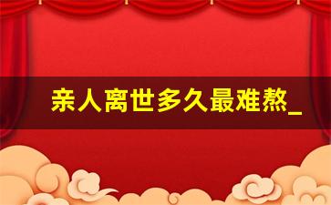 亲人离世多久最难熬_亲人离世如何释怀