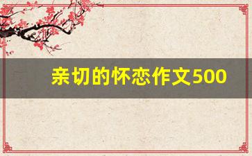 亲切的怀恋作文500叙事_亲切的怀恋300字作文