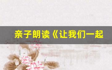 亲子朗读《让我们一起成长》内容_《可爱的中国》儿童朗诵