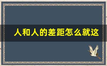 人和人的差距怎么就这么大呢