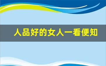 人品好的女人一看便知_如何判断一个人的人品