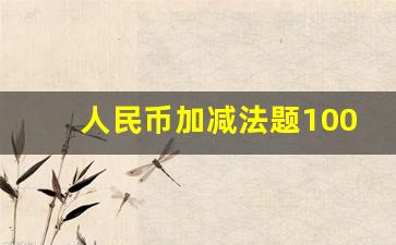 人民币加减法题100道_人民币计算题300道一年级