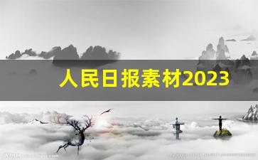 人民日报素材2023_人民日报名人素材