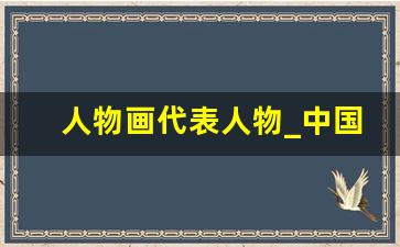 人物画代表人物_中国人物肖像画代表人物