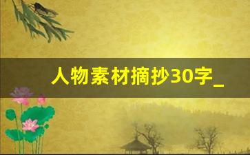 人物素材摘抄30字_理想素材摘抄50字左右