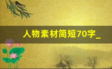 人物素材简短70字_语文每日素材积累