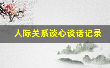 人际关系谈心谈话记录内容_多人谈心谈话记录内容范文