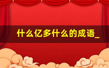 什么亿多什么的成语_亿开头的成语有哪些