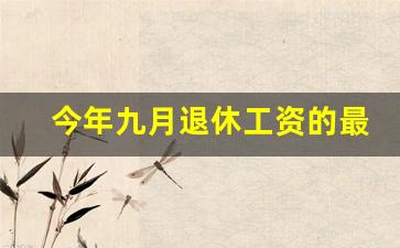 今年九月退休工资的最新政策_2023年退休重新核算时间