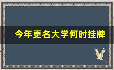 今年更名大学何时挂牌_教育部大学改名公布批次