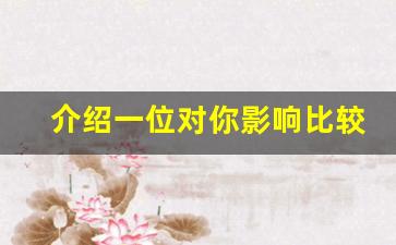 介绍一位对你影响比较大的历史人物_10个著名历史人物