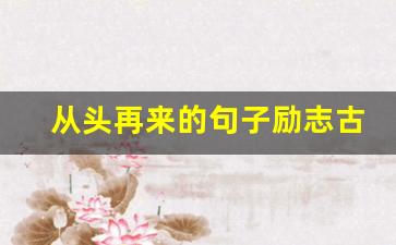 从头再来的句子励志古语_关于重新开始新生活的古诗词