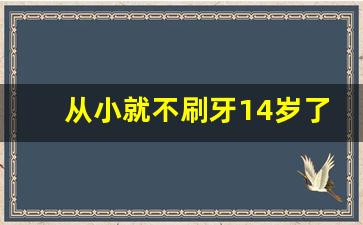 从小就不刷牙14岁了还有救吗