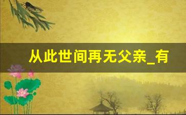 从此世间再无父亲_有种遗憾是爸爸不在了