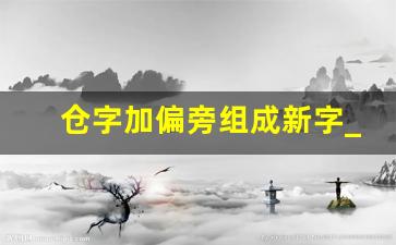 仓字加偏旁组成新字_古字旁的字100个字