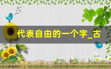 代表自由的一个字_古代形容自由的字