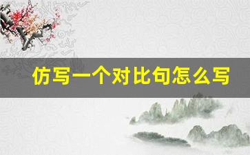 仿写一个对比句怎么写_对比句摘抄简短一点