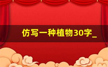 仿写一种植物30字_仿写植物150字左右