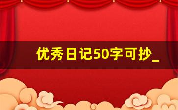 优秀日记50字可抄_十篇优秀日记50字