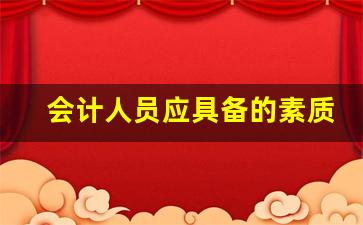 会计人员应具备的素质_会计人员需要哪些素质