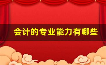 会计的专业能力有哪些_会计必备的知识和技能