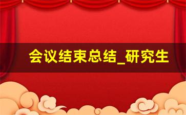 会议结束总结_研究生组会会议记录模板