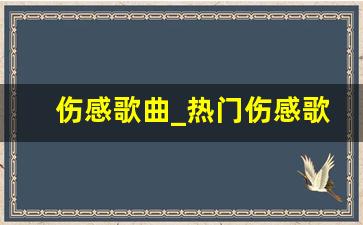 伤感歌曲_热门伤感歌曲排行榜