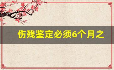 伤残鉴定必须6个月之后才能做吗