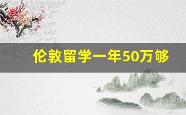 伦敦留学一年50万够吗