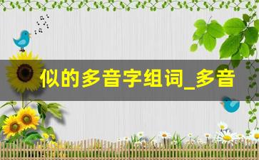 似的多音字组词_多音字的读音是什么