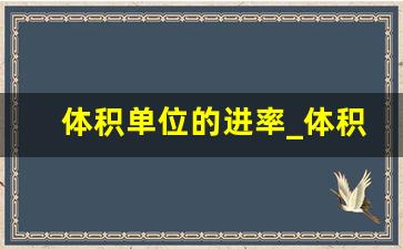 体积单位的进率_体积单位换算表大全