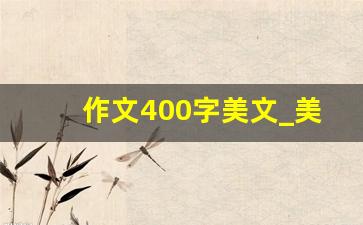 作文400字美文_美文作文400字适合什么年级的学生