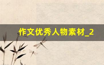 作文优秀人物素材_20个典型人物素材300字