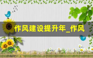 作风建设提升年_作风建设提升月活动实施方案