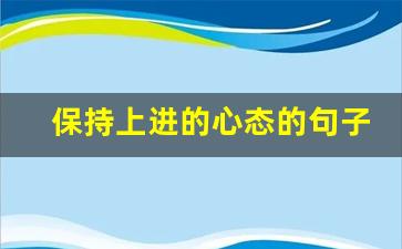 保持上进的心态的句子_人生格言励志