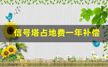 信号塔占地费一年补偿多少钱_楼顶安装信号塔补偿标准