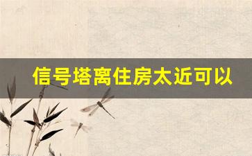 信号塔离住房太近可以要求拆除吗_信号塔的辐射安全距离