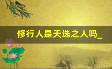 修行人是天选之人吗_修行人的气质很特殊