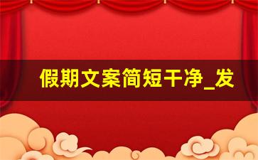 假期文案简短干净_发朋友圈假期开心的句子