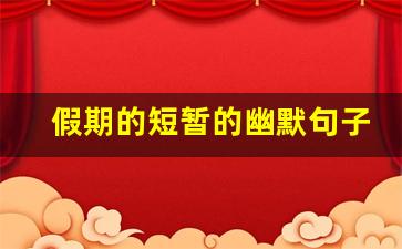 假期的短暂的幽默句子_放假一天的幽默句子