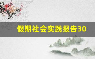 假期社会实践报告3000字_思政课堂实践报告