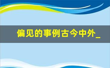 偏见的事例古今中外_网络偏见事例